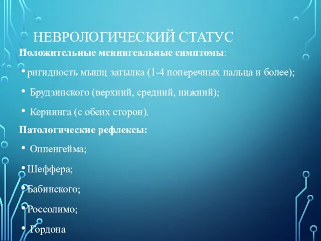 НЕВРОЛОГИЧЕСКИЙ СТАТУС Положительные менингеальные симптомы: ригидность мышц затылка (1-4 поперечных пальца