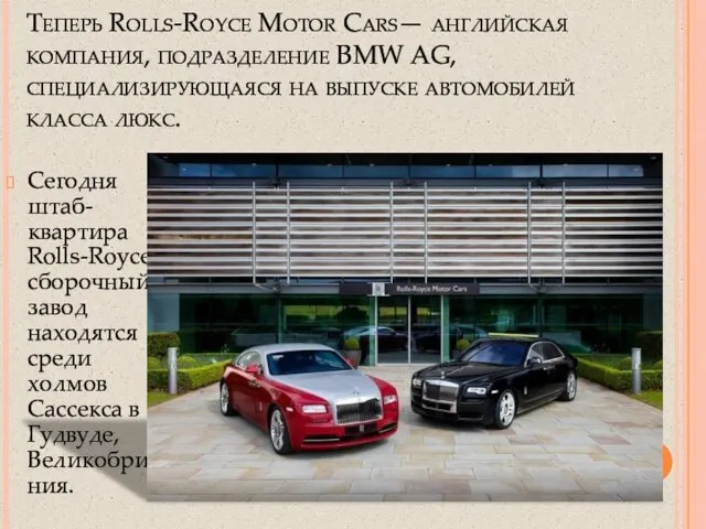 Теперь Rolls-Royce Motor Cars— английская компания, подразделение BMW AG, специализирующаяся на