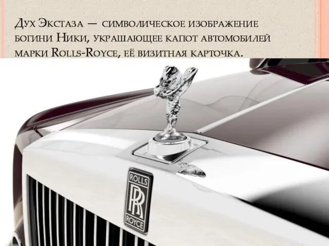 Дух Экстаза — символическое изображение богини Ники, украшающее капот автомобилей марки Rolls-Royce, её визитная карточка.