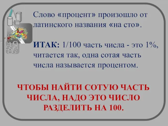 Слово «процент» произошло от латинского названия «на сто». ИТАК: 1/100 часть