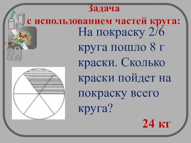 Задача с использованием частей круга: На покраску 2/6 круга пошло 8