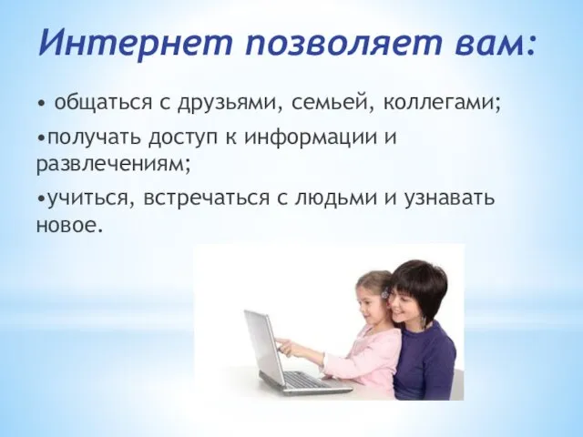 Интернет позволяет вам: • общаться с друзьями, семьей, коллегами; •получать доступ