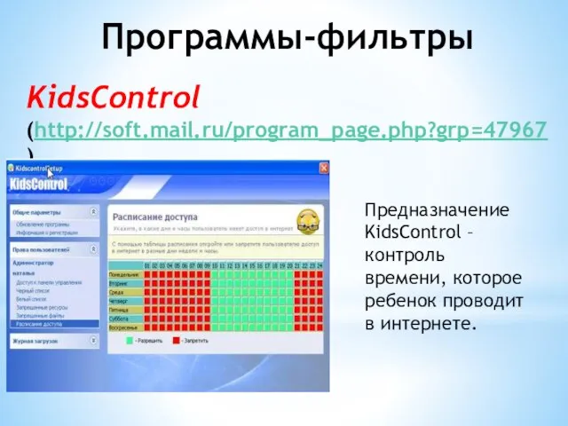 KidsControl (http://soft.mail.ru/program_page.php?grp=47967) Предназначение KidsControl – контроль времени, которое ребенок проводит в интернете. Программы-фильтры