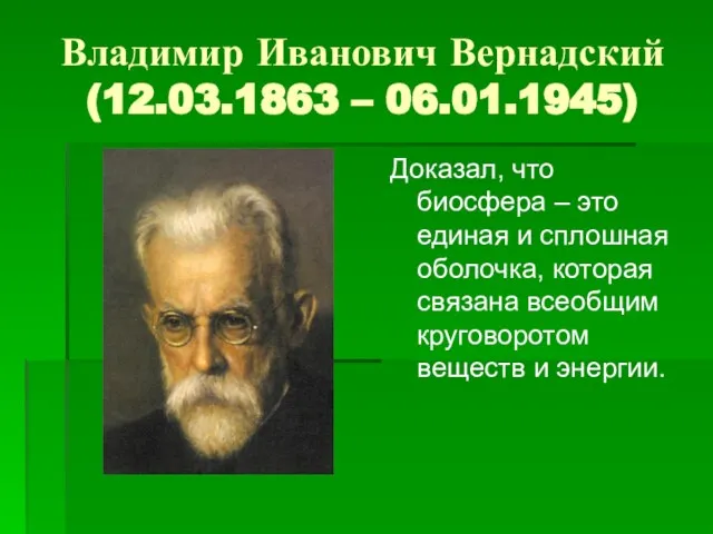 Владимир Иванович Вернадский (12.03.1863 – 06.01.1945) Доказал, что биосфера – это