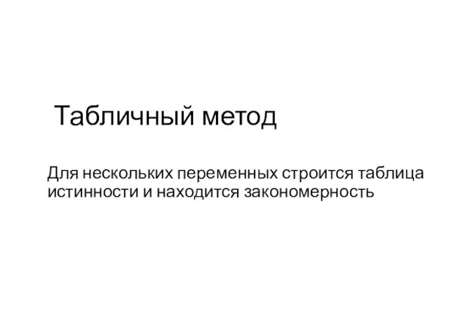 Табличный метод Для нескольких переменных строится таблица истинности и находится закономерность