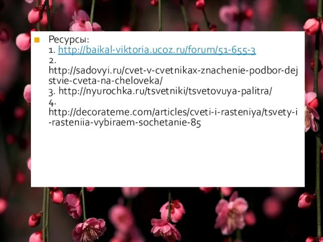 Ресурсы: 1. http://baikal-viktoria.ucoz.ru/forum/51-655-3 2. http://sadovyi.ru/cvet-v-cvetnikax-znachenie-podbor-dejstvie-cveta-na-cheloveka/ 3. http://nyurochka.ru/tsvetniki/tsvetovuya-palitra/ 4. http://decorateme.com/articles/cveti-i-rasteniya/tsvety-i-rasteniia-vybiraem-sochetanie-85