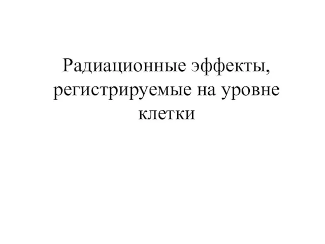 Радиационные эффекты, регистрируемые на уровне клетки