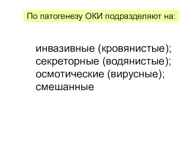 инвазивные (кровянистые); секреторные (водянистые); осмотические (вирусные); смешанные По патогенезу ОКИ подразделяют на: