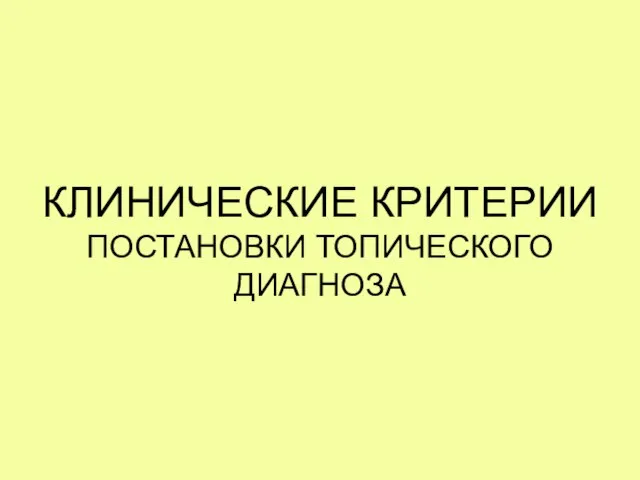 КЛИНИЧЕСКИЕ КРИТЕРИИ ПОСТАНОВКИ ТОПИЧЕСКОГО ДИАГНОЗА