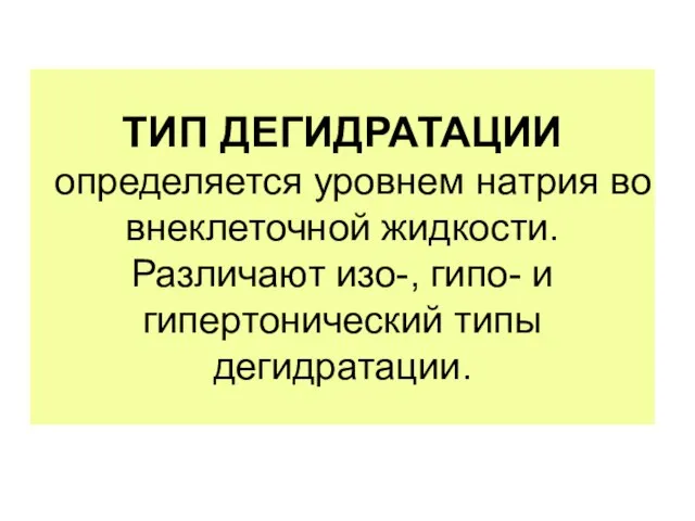 ТИП ДЕГИДРАТАЦИИ определяется уровнем натрия во внеклеточной жидкости. Различают изо-, гипо- и гипертонический типы дегидратации.