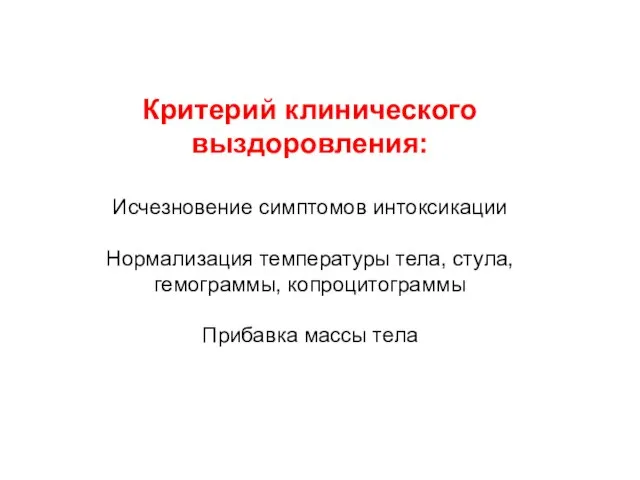 Критерий клинического выздоровления: Исчезновение симптомов интоксикации Нормализация температуры тела, стула, гемограммы, копроцитограммы Прибавка массы тела