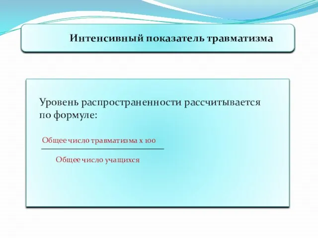 Интенсивный показатель травматизма Уровень распространенности рассчитывается по формуле: Общее число травматизма х 100 Общее число учащихся