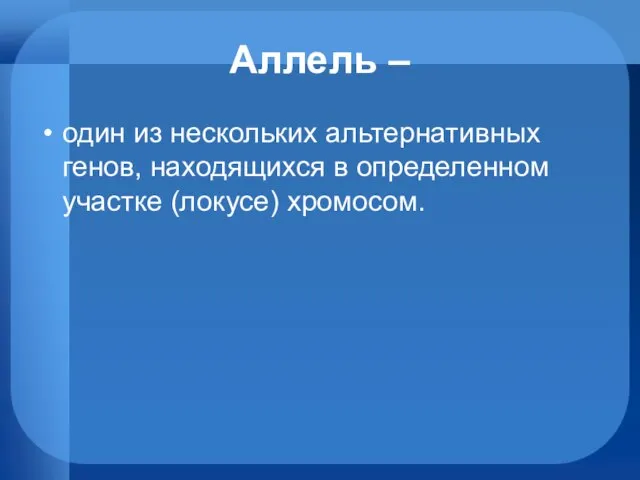 Аллель – один из нескольких альтернативных генов, находящихся в определенном участке (локусе) хромосом.