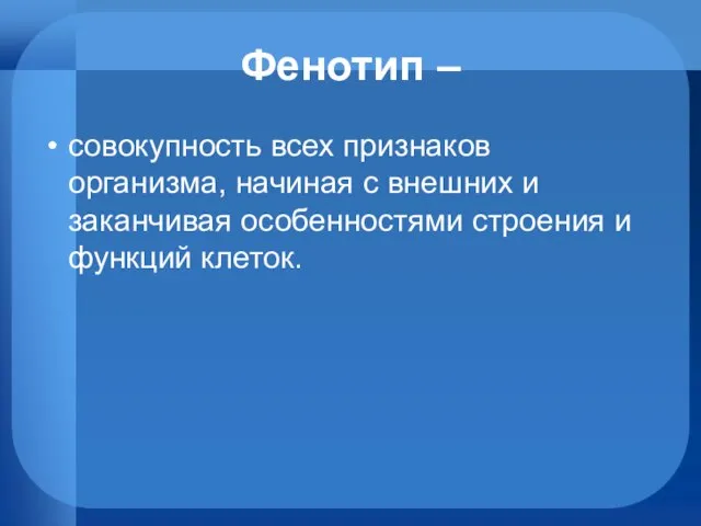 Фенотип – совокупность всех признаков организма, начиная с внешних и заканчивая особенностями строения и функций клеток.