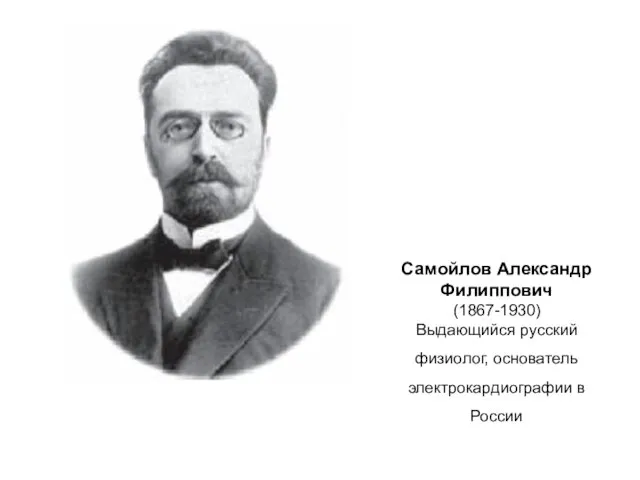 Самойлов Александр Филиппович (1867-1930) Выдающийся русский физиолог, основатель электрокардиографии в России