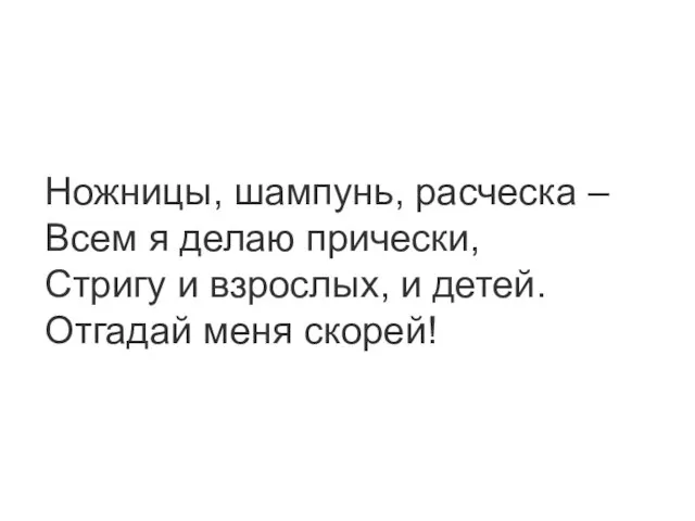 Ножницы, шампунь, расческа – Всем я делаю прически, Стригу и взрослых, и детей. Отгадай меня скорей!