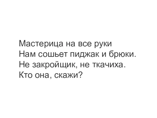 Мастерица на все руки Нам сошьет пиджак и брюки. Не закройщик, не ткачиха. Кто она, скажи?