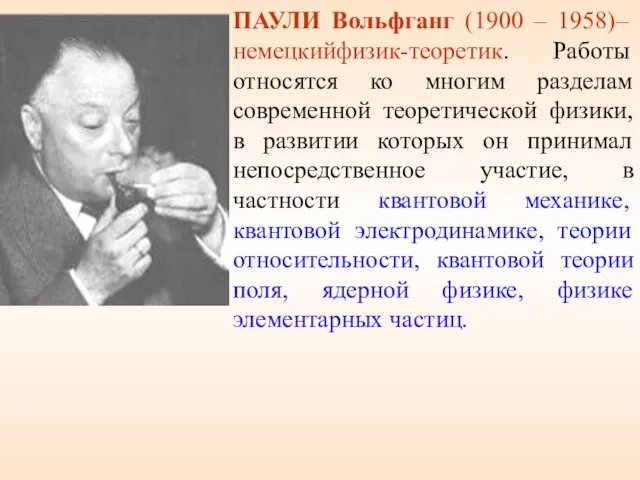 ПАУЛИ Вольфганг (1900 – 1958)–немецкийфизик-теоретик. Работы относятся ко многим разделам современной