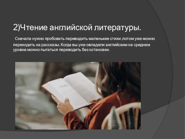 2)Чтение английской литературы. Сначала нужно пробовать переводить маленькие стихи ,потом уже