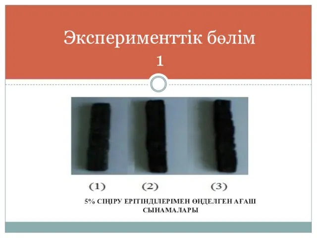 5% СІҢІРУ ЕРІТІНДІЛЕРІМЕН ӨҢДЕЛГЕН АҒАШ СЫНАМАЛАРЫ Эксперименттік бөлім 1