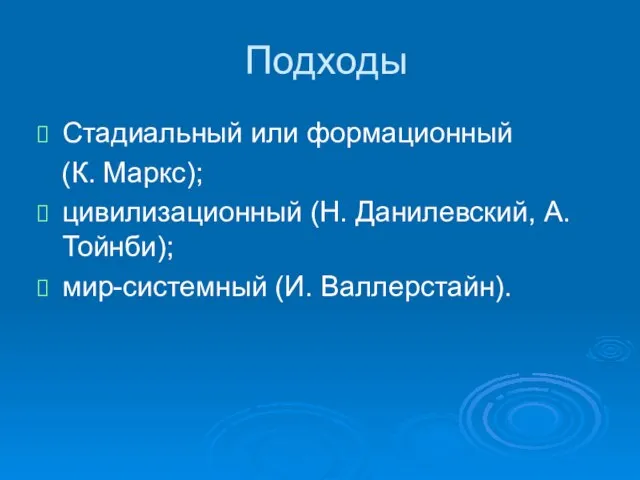 Подходы Стадиальный или формационный (К. Маркс); цивилизационный (Н. Данилевский, А. Тойнби); мир-системный (И. Валлерстайн).