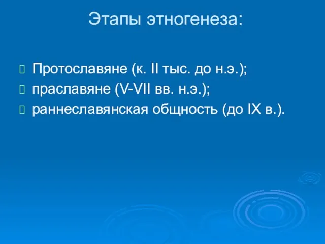 Этапы этногенеза: Протославяне (к. II тыс. до н.э.); праславяне (V-VII вв.