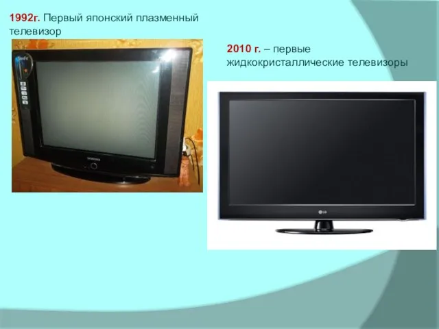 1992г. Первый японский плазменный телевизор 2010 г. – первые жидкокристаллические телевизоры