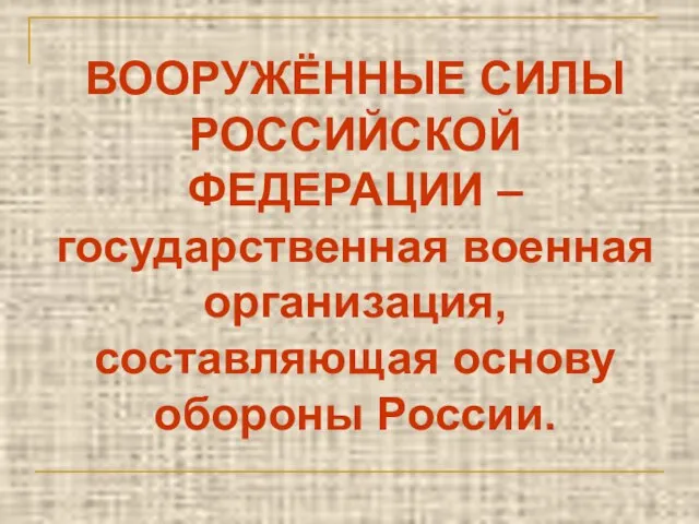 ВООРУЖЁННЫЕ СИЛЫ РОССИЙСКОЙ ФЕДЕРАЦИИ – государственная военная организация, составляющая основу обороны России.