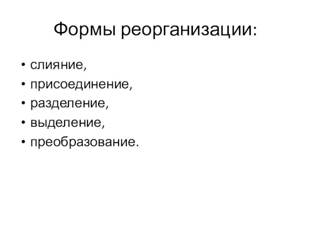 Формы реорганизации: слияние, присоединение, разделение, выделение, преобразование.