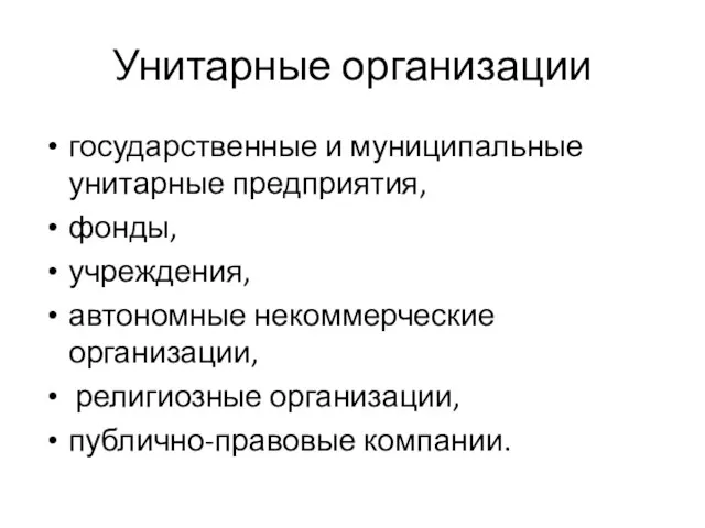 Унитарные организации государственные и муниципальные унитарные предприятия, фонды, учреждения, автономные некоммерческие организации, религиозные организации, публично-правовые компании.