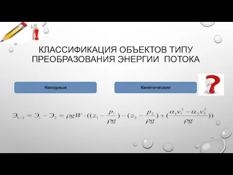 КЛАССИФИКАЦИЯ ОБЪЕКТОВ ТИПУ ПРЕОБРАЗОВАНИЯ ЭНЕРГИИ ПОТОКА Напорные Кинетические