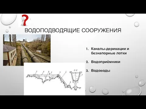 ВОДОПОДВОДЯЩИЕ СООРУЖЕНИЯ Каналы-деривации и безнапорные лотки Водоприёмники Водоводы