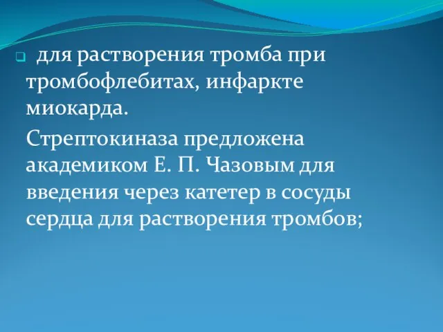 для растворения тромба при тромбофлебитах, инфаркте миокарда. Стрептокиназа предложена академиком Е.