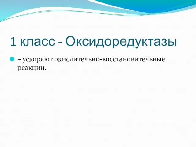 1 класс - Оксидоредуктазы – ускоряют окислительно-восстановительные реакции.