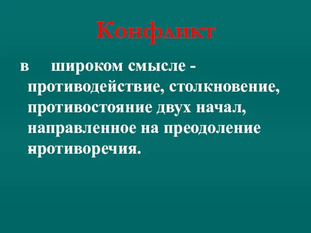 - Конфликт в широком смысле - противодействие, столкновение, противостояние двух начал, направленное на преодоление противоречия.