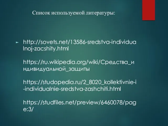 Список используемой литературы: http://sovets.net/13586-sredstva-individualnoj-zacshity.html https://ru.wikipedia.org/wiki/Средства_индивидуальной_защиты https://studopedia.ru/2_8020_kollektivnie-i-individualnie-sredstva-zashchiti.html https://studfiles.net/preview/6460078/page:3/