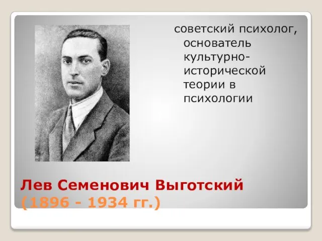 Лев Семенович Выготский (1896 - 1934 гг.) советский психолог, основатель культурно-исторической теории в психологии
