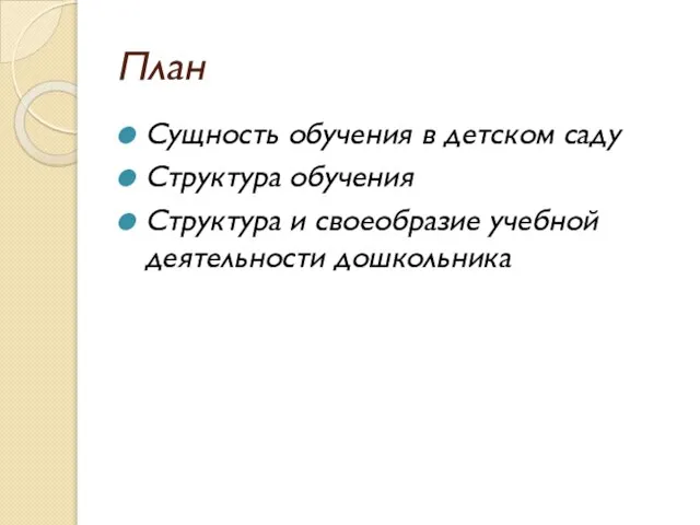 План Сущность обучения в детском саду Структура обучения Структура и своеобразие учебной деятельности дошкольника