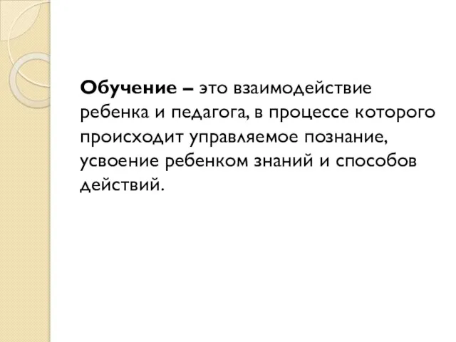 Обучение – это взаимодействие ребенка и педагога, в процессе которого происходит