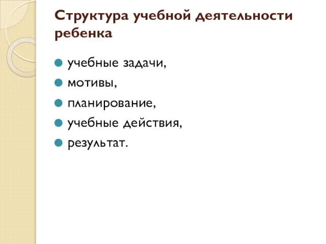 Структура учебной деятельности ребенка учебные задачи, мотивы, планирование, учебные действия, результат.