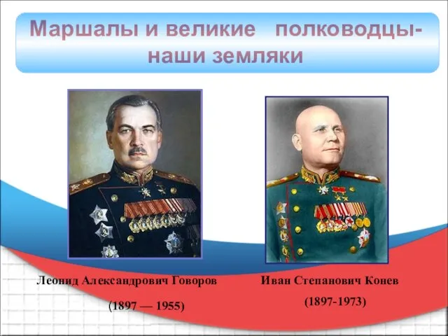 Леонид Александрович Говоров (1897 — 1955) Иван Степанович Конев (1897-1973) Маршалы и великие полководцы- наши земляки