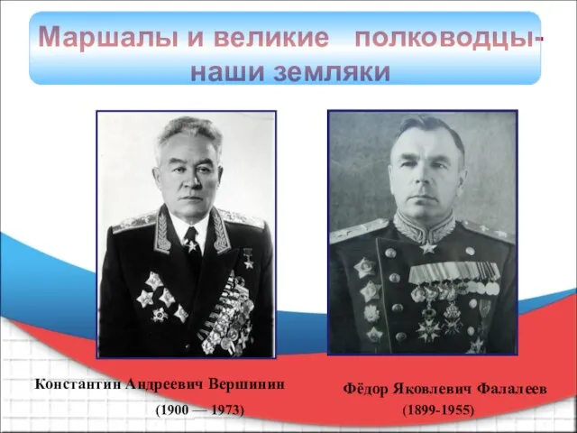 Фёдор Яковлевич Фалалеев (1899-1955) Константин Андреевич Вершинин (1900 — 1973) Маршалы и великие полководцы- наши земляки