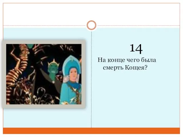 14 На конце чего была смерть Кощея?