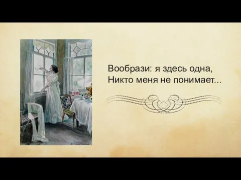 Вообрази: я здесь одна, Никто меня не понимает...