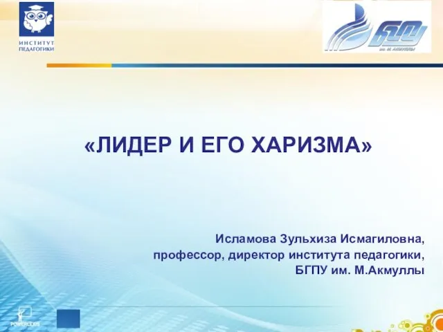 «ЛИДЕР И ЕГО ХАРИЗМА» Исламова Зульхиза Исмагиловна, профессор, директор института педагогики, БГПУ им. М.Акмуллы