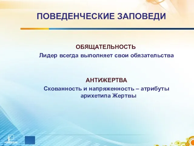 ПОВЕДЕНЧЕСКИЕ ЗАПОВЕДИ ОБЯЩАТЕЛЬНОСТЬ Лидер всегда выполняет свои обязательства АНТИЖЕРТВА Скованность и напряженность – атрибуты арихетипа Жертвы