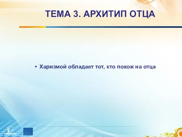 ТЕМА 3. АРХИТИП ОТЦА Харизмой обладает тот, кто похож на отца