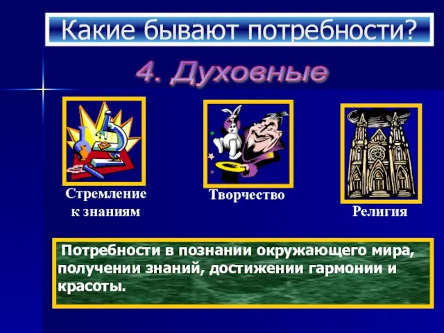 Какие бывают потребности? 4. Духовные Потребности в познании окружающего мира, получении знаний, достижении гармонии и красоты.