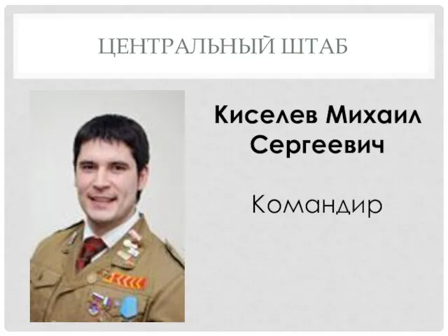 ЦЕНТРАЛЬНЫЙ ШТАБ Киселев Михаил Сергеевич Командир