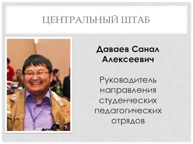 ЦЕНТРАЛЬНЫЙ ШТАБ Даваев Санал Алексеевич Руководитель направления студенческих педагогических отрядов